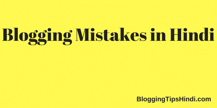 Blogging Mistakes in Hindi – Blogging में ये गलतियों को भूल के भी ना करे