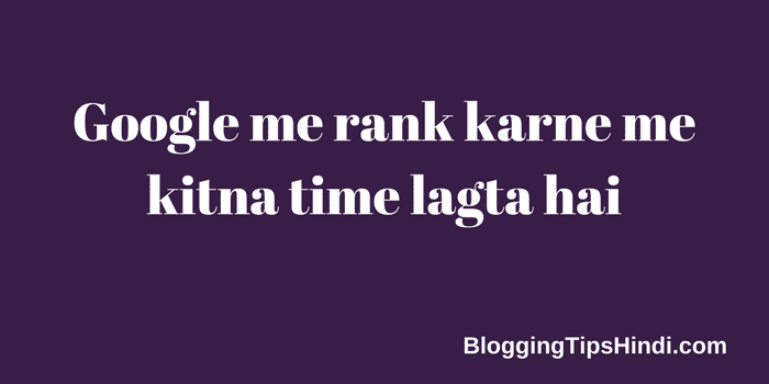Blog / Website Ko Google Me Rank Karne Me Kitna Time Lagta Hai
