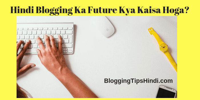 Hindi Blogging का Future कैसा होगा –  Hindi Bloggers का Future क्या होगा