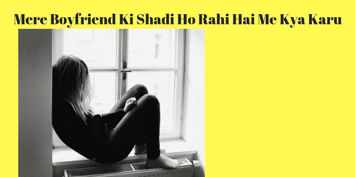 Mere Boyfriend Ki Shadi Ho Rahi Hai Me Kya Karu
