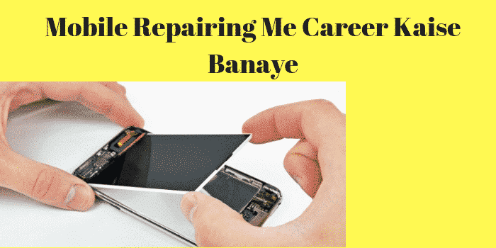 मोबाइल रिपेयरिंग में करियर कैसे बनाये – Mobile Repairing Career in Hindi